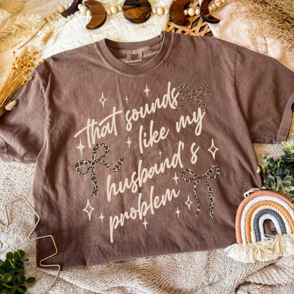 That Sounds Like My Husbands Problem (Tshirt Only)