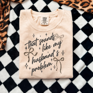 That Sounds Like My Husbands Problem (Tshirt Only)